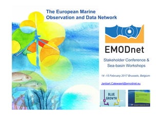 Stakeholder Conference &
Sea-basin Workshops
14 -15 February 2017 Brussels, Belgium
Janbart.Calewaert@emodnet.eu
The European Marine
Observation and Data Network
 