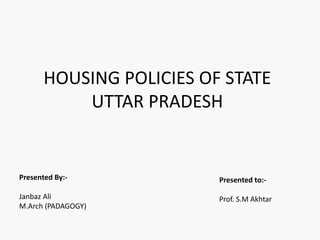 HOUSING POLICIES OF STATE
UTTAR PRADESH
Presented By:-
Janbaz Ali
M.Arch (PADAGOGY)
Presented to:-
Prof. S.M Akhtar
 