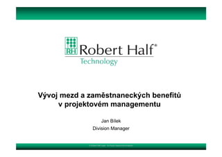 Vývoj mezd a zaměstnaneckých benefitů
     v projektovém managementu

                          Jan Bílek
                Division Manager


             © Robert Half Legal. An Equal Opportunity Employer
 