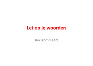 Let	
  op	
  je	
  woorden
Jan	
  Blommaert
 