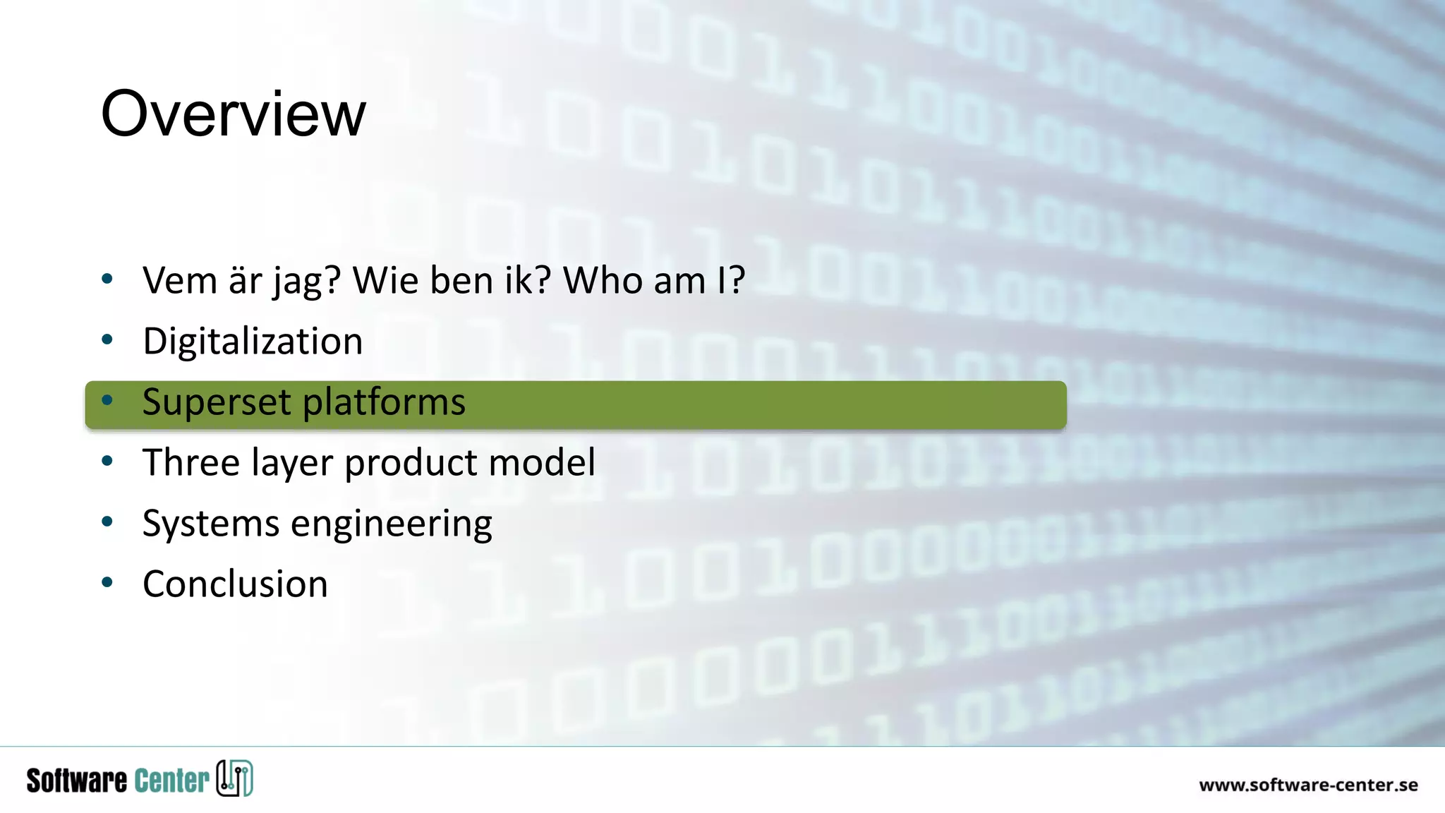 • Vem är jag? Wie ben ik? Who am I?
• Digitalization
• Superset platforms
• Three layer product model
• Systems engineering
• Conclusion
Overview
 