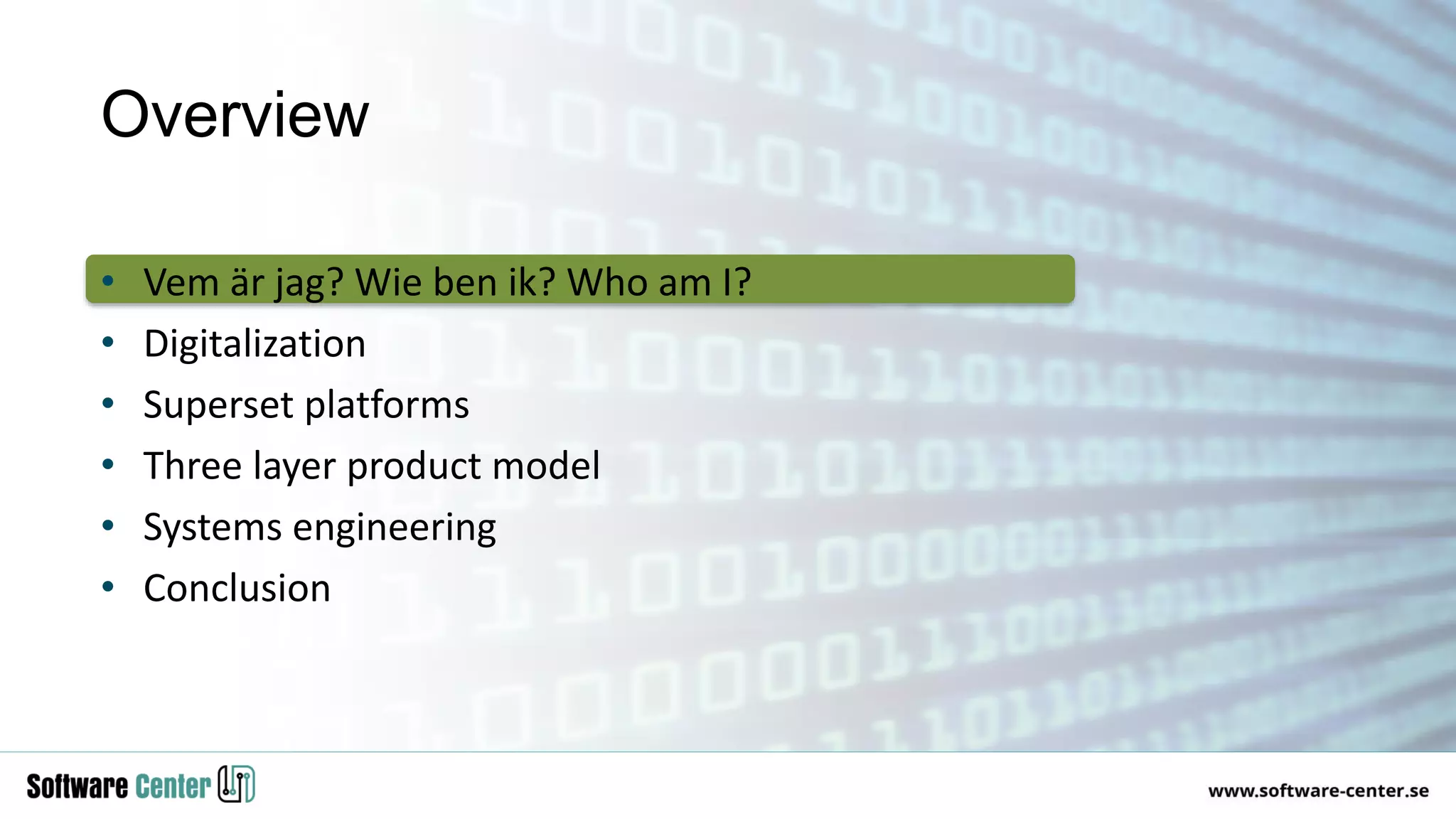 • Vem är jag? Wie ben ik? Who am I?
• Digitalization
• Superset platforms
• Three layer product model
• Systems engineering
• Conclusion
Overview
 