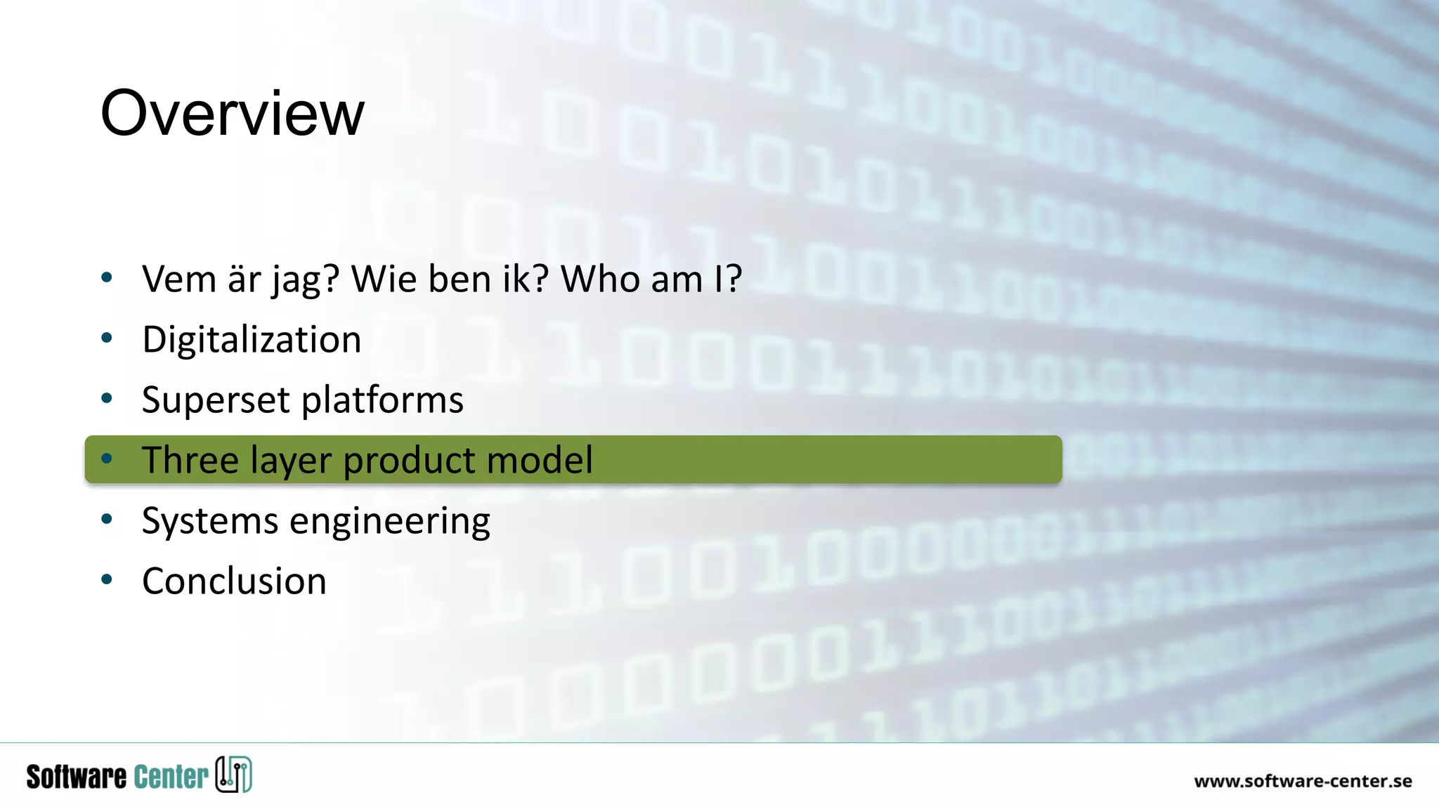 • Vem är jag? Wie ben ik? Who am I?
• Digitalization
• Superset platforms
• Three layer product model
• Systems engineering
• Conclusion
Overview
 