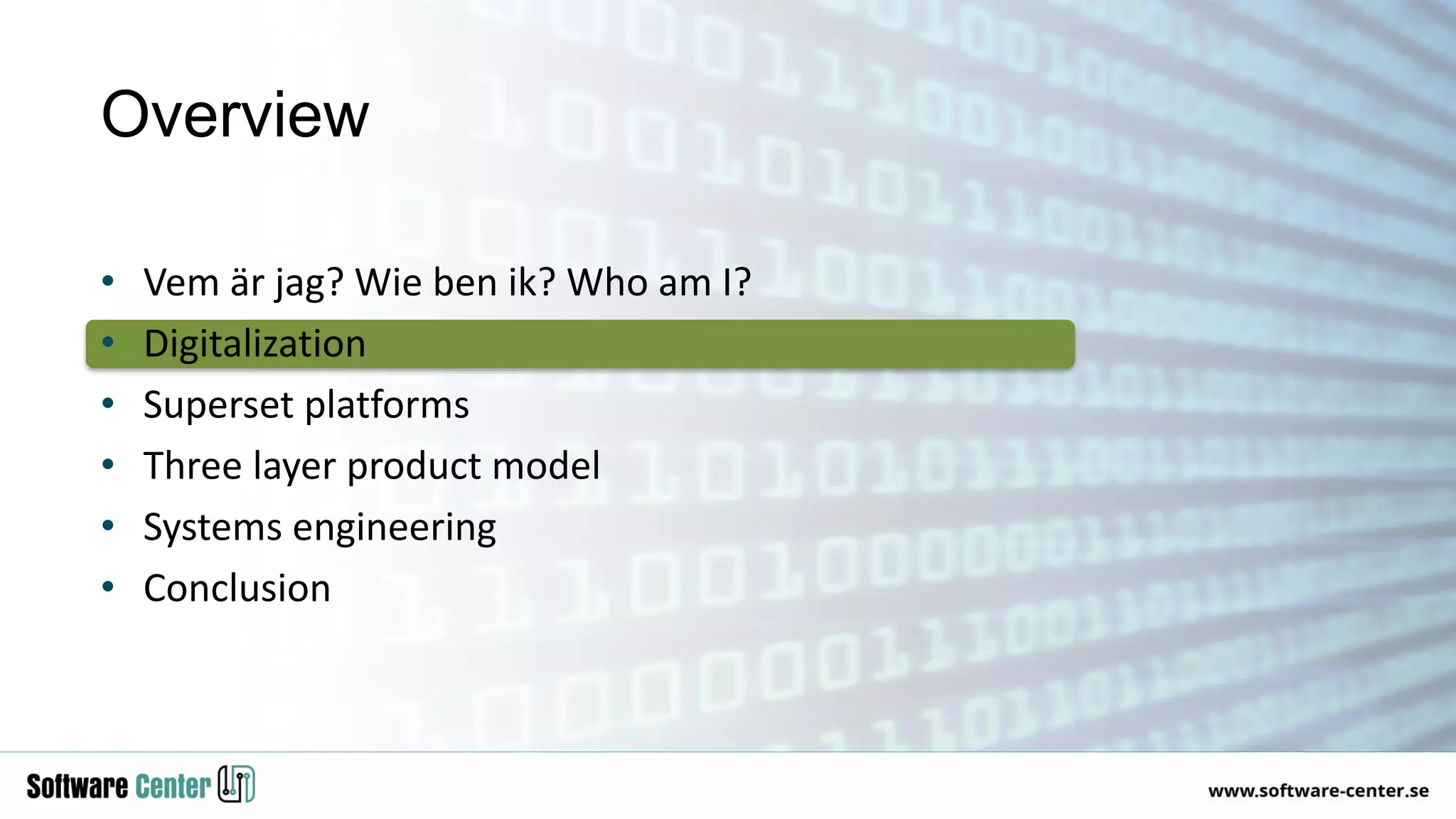 • Vem är jag? Wie ben ik? Who am I?
• Digitalization
• Superset platforms
• Three layer product model
• Systems engineering
• Conclusion
Overview
 