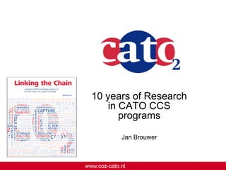 www.co2-cato.nl 
10 years of Research in CATO CCS programs 
Jan Brouwer  