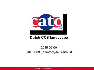 www.co2-cato.nl 1
Dutch CCS landscape
2015-09-09
UKCCSRC, Strathclyde Biannual
 