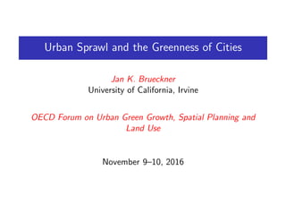 Urban Sprawl and the Greenness of Cities
Jan K. Brueckner
University of California, Irvine
OECD Forum on Urban Green Growth, Spatial Planning and
Land Use
November 9–10, 2016
 