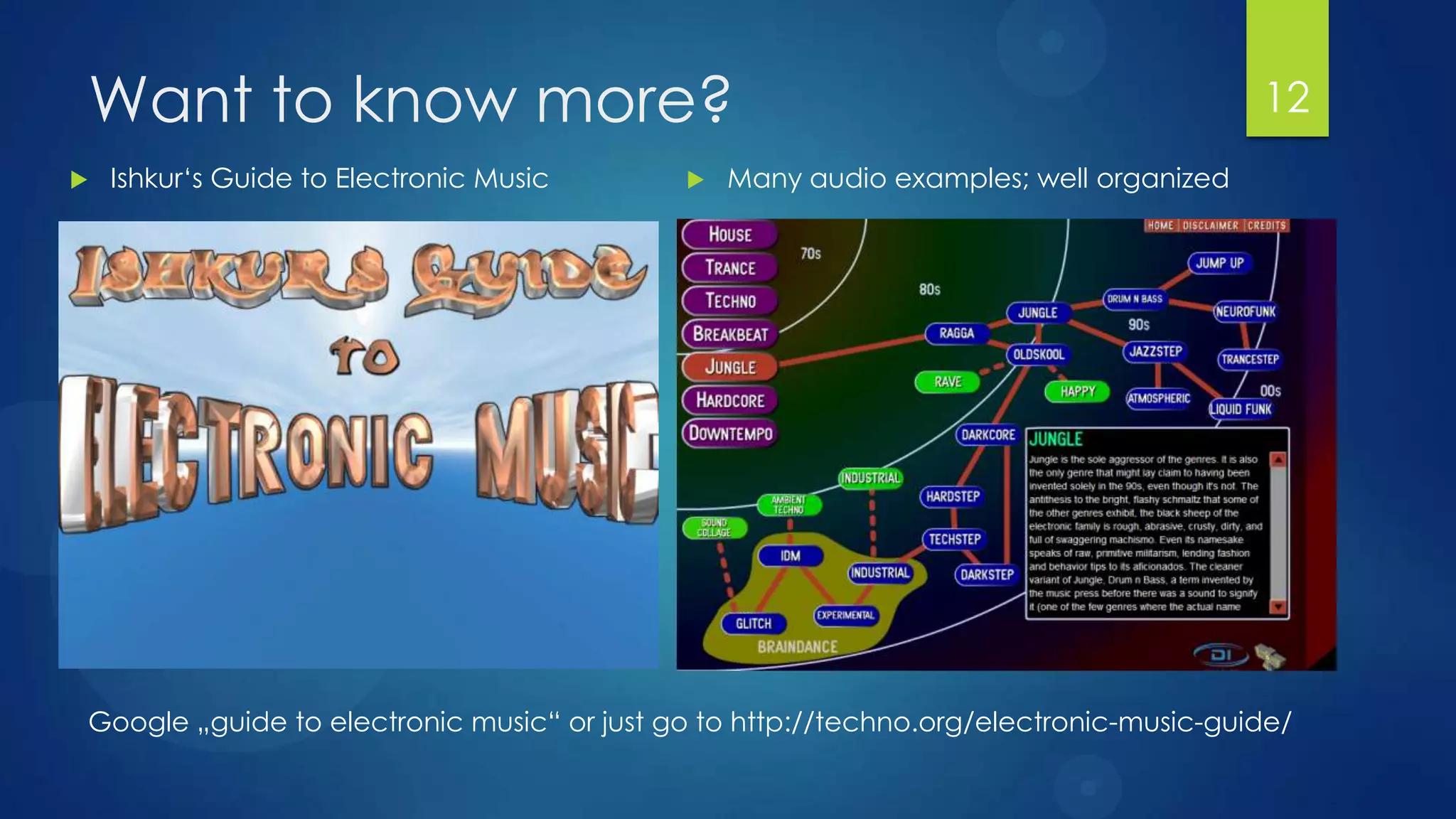 Want to know more?                                                                     12
   Ishkur‘s Guide to Electronic Music         Many audio examples; well organized




Google „guide to electronic music“ or just go to http://techno.org/electronic-music-guide/
 