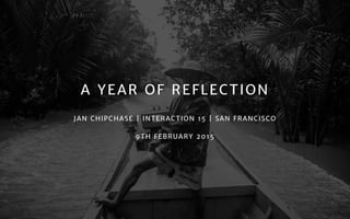 A YEAR OF REFLECTION
JAN CHIPCHASE | INTERACTION 15 | SAN FRANCISCO

9TH FEBRUARY 2015

 
