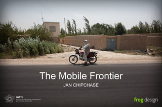 The Mobile Frontier
     JAN CHIPCHASE
 