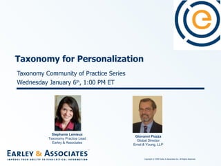 Taxonomy Community of Practice Series Wednesday January 6 th , 1:00 PM ET Taxonomy for Personalization Stephanie Lemieux Taxonomy Practice Lead Earley & Associates Giovanni Piazza Global Director Ernst & Young, LLP 