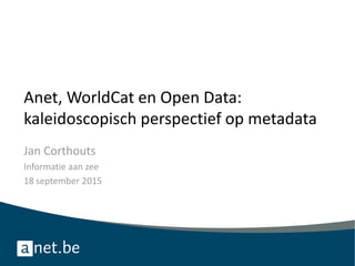 Anet, WorldCat en Open Data:
kaleidoscopisch perspectief op metadata
Jan Corthouts
Informatie aan zee
18 september 2015
 