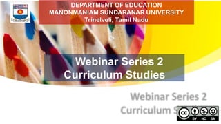 Webinar Series 2
Curriculum Studies
DEPARTMENT OF EDUCATION
MANONMANIAM SUNDARANAR UNIVERSITY
Trinelveli, Tamil Nadu
 
