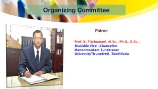 Prof. K. Pitchumani, M.Sc., Ph.D., D.Sc.,
Hon’able Vice –Chancellor
Manonmaniam Sundaranar
UniversityTirunelveli, TamilNadu
Patron
Organizing Committee
 
