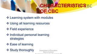 CHARACTERISTICS
OF CBC
Department of Education,
Manonmaniam
 Learning system with modules
 Using all learning resources
 Field experience
 Individual personal learning
strategies
 Ease of learning
 Study thoroughly
 