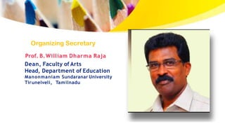 Prof. B.William Dharma Raja
Organizing Secretary
Dean, Faculty of Arts
Head, Department of Education
Manonmaniam Sundaranar University
Tirunelveli, Tamilnadu
 