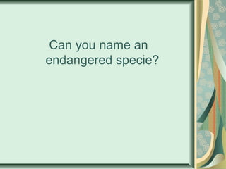Can you name an
endangered specie?
 