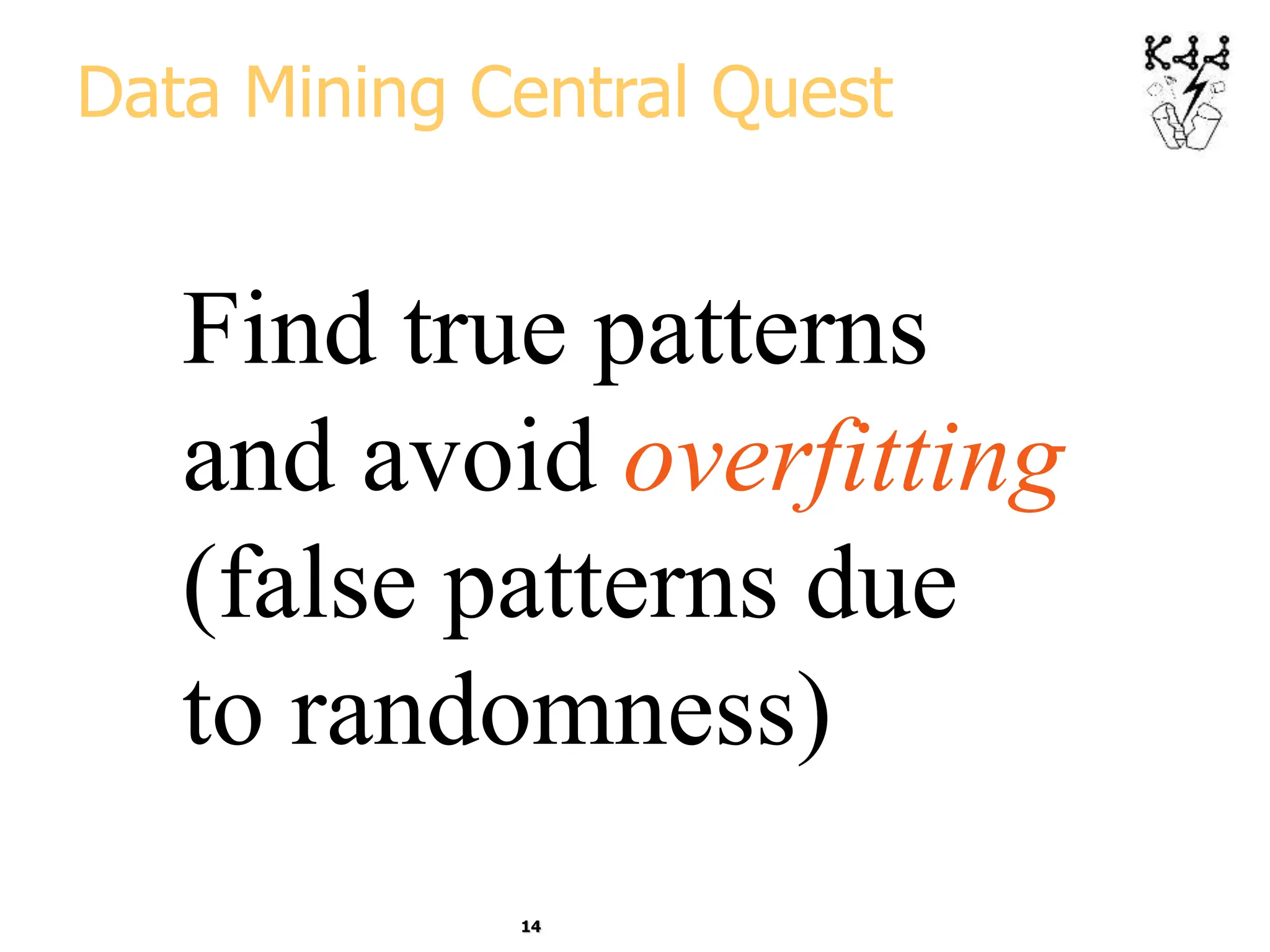14
Data Mining Central Quest
Find true patterns
and avoid overfitting
(false patterns due
to randomness)
 