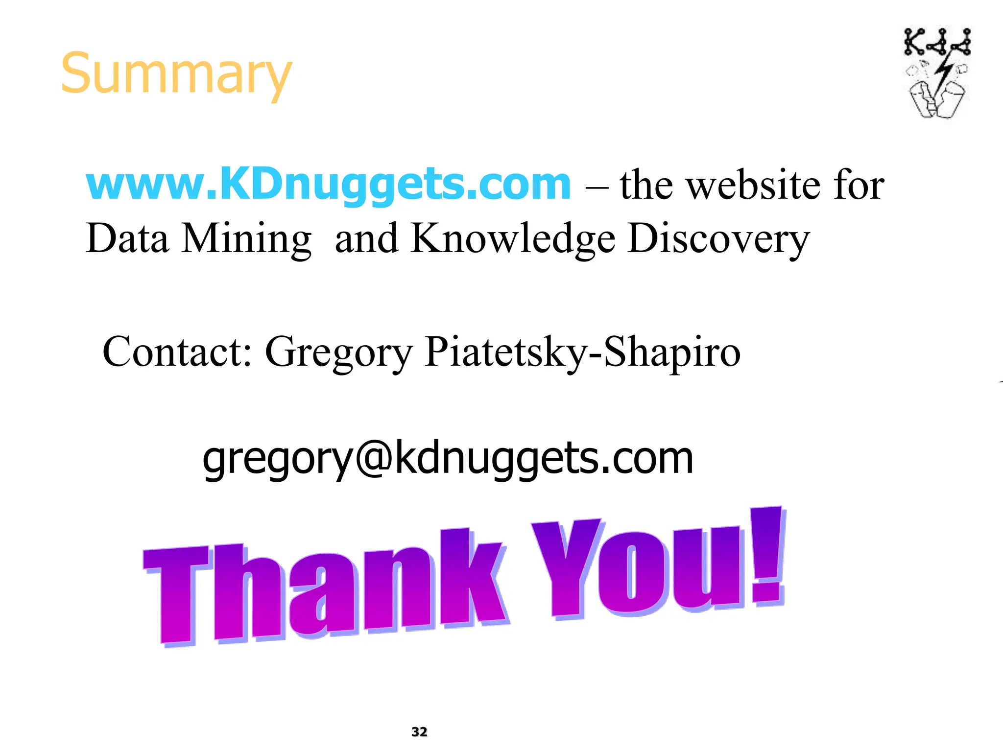 32
Summary
www.KDnuggets.com – the website for
Data Mining and Knowledge Discovery
Contact: Gregory Piatetsky-Shapiro
gregory@kdnuggets.com
 