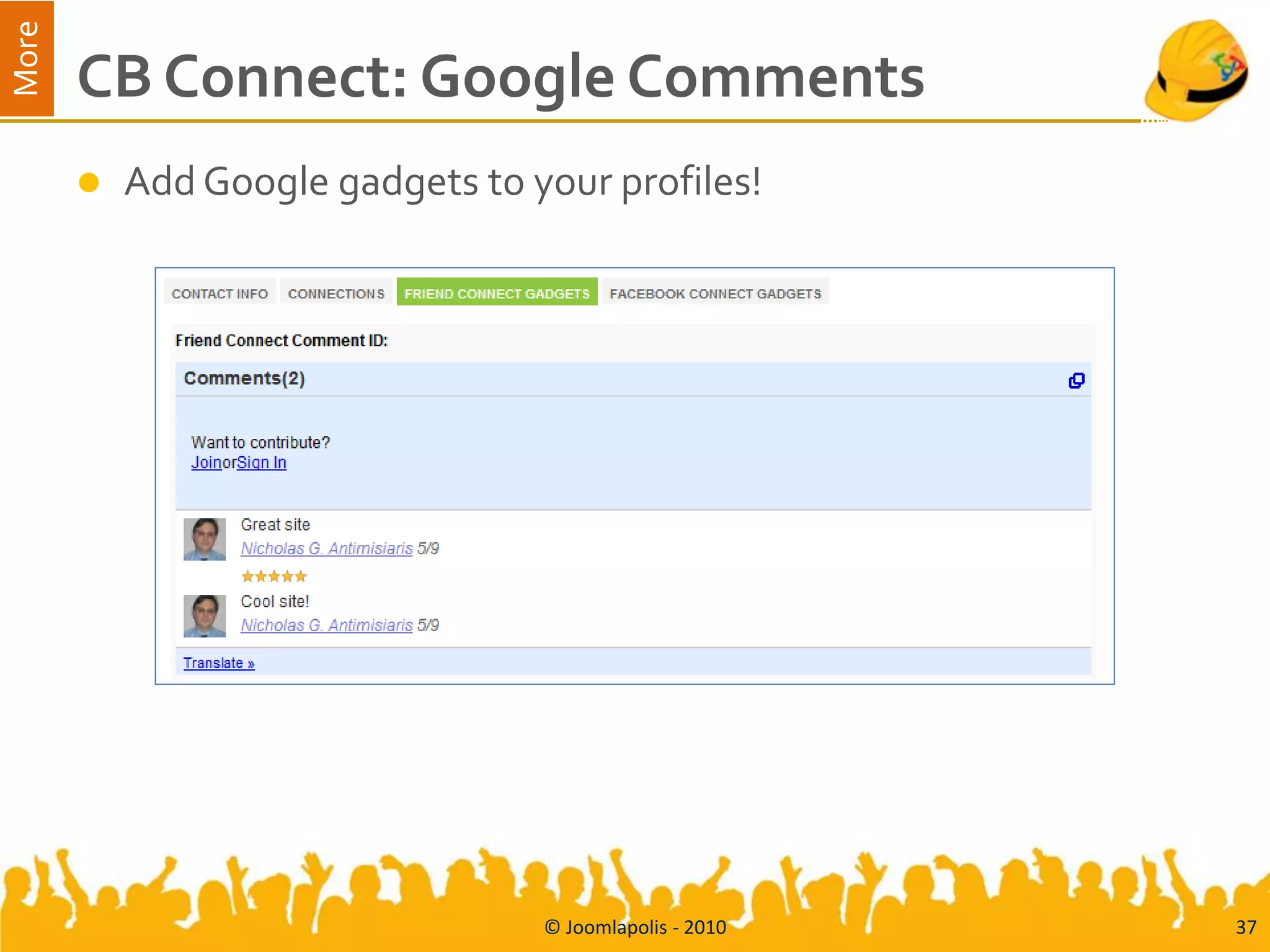More
       CB Connect: Google Comments
          Add Google gadgets to your profiles!




                                  © Joomlapolis - 2010   37
 