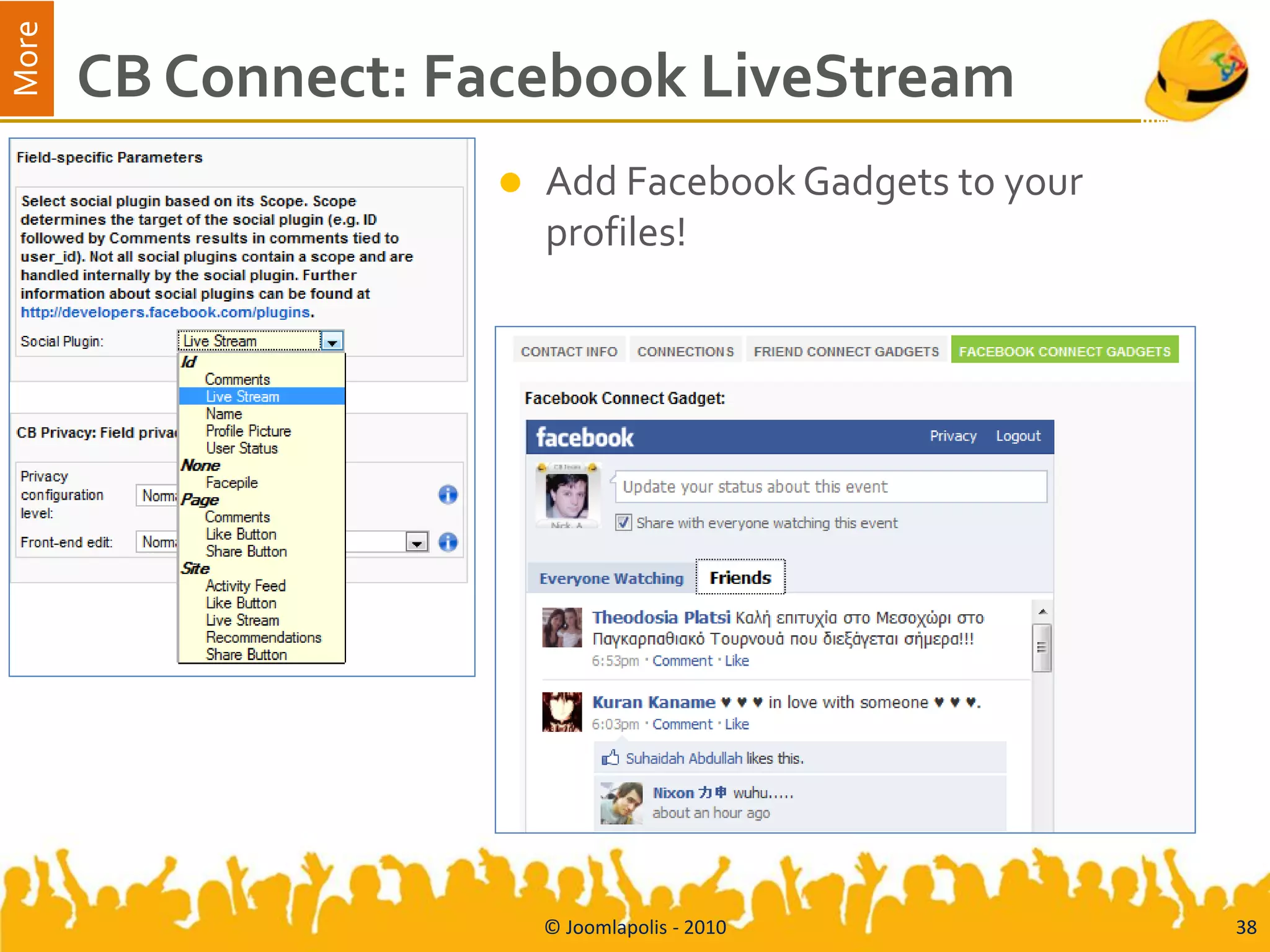 More
       CB Connect: Facebook LiveStream
                       Add Facebook Gadgets to your
                        profiles!




                        © Joomlapolis - 2010           38
 