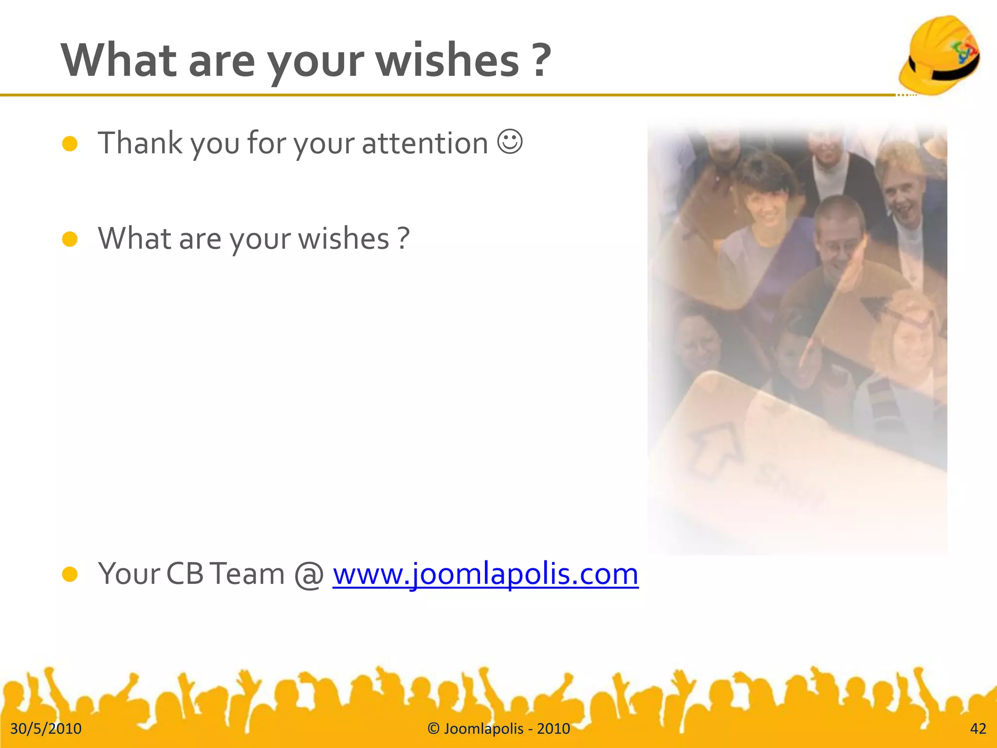 What are your wishes ?
           Thank you for your attention 

           What are your wishes ?




           Your CB Team @ www.joomlapolis.com



30/5/2010                            © Joomlapolis - 2010   42
 