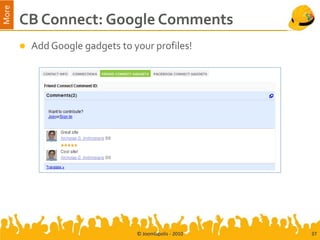 More
       CB Connect: Google Comments
          Add Google gadgets to your profiles!




                                  © Joomlapolis - 2010   37
 