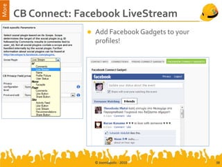 More
       CB Connect: Facebook LiveStream
                       Add Facebook Gadgets to your
                        profiles!




                        © Joomlapolis - 2010           38
 