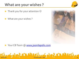 What are your wishes ?
           Thank you for your attention 

           What are your wishes ?




           Your CB Team @ www.joomlapolis.com



30/5/2010                            © Joomlapolis - 2010   42
 