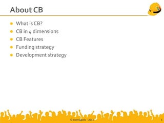 About CB
   What is CB?
   CB in 4 dimensions
   CB Features
   Funding strategy
   Development strategy




                           © Joomlapolis - 2011   5
 