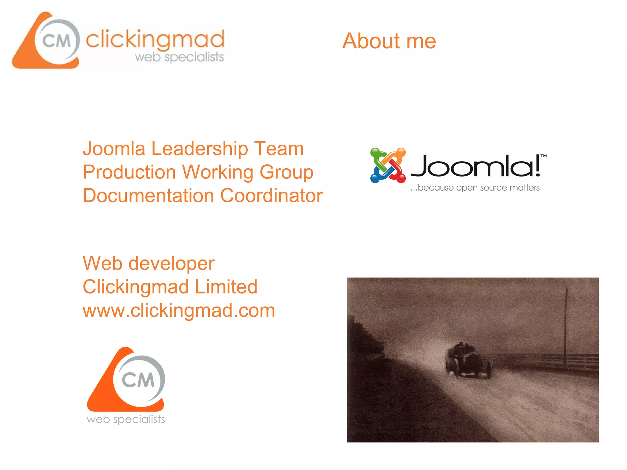 About me



Joomla Leadership Team
Production Working Group
Documentation Coordinator


Web developer
Clickingmad Limited
www.clickingmad.com
 