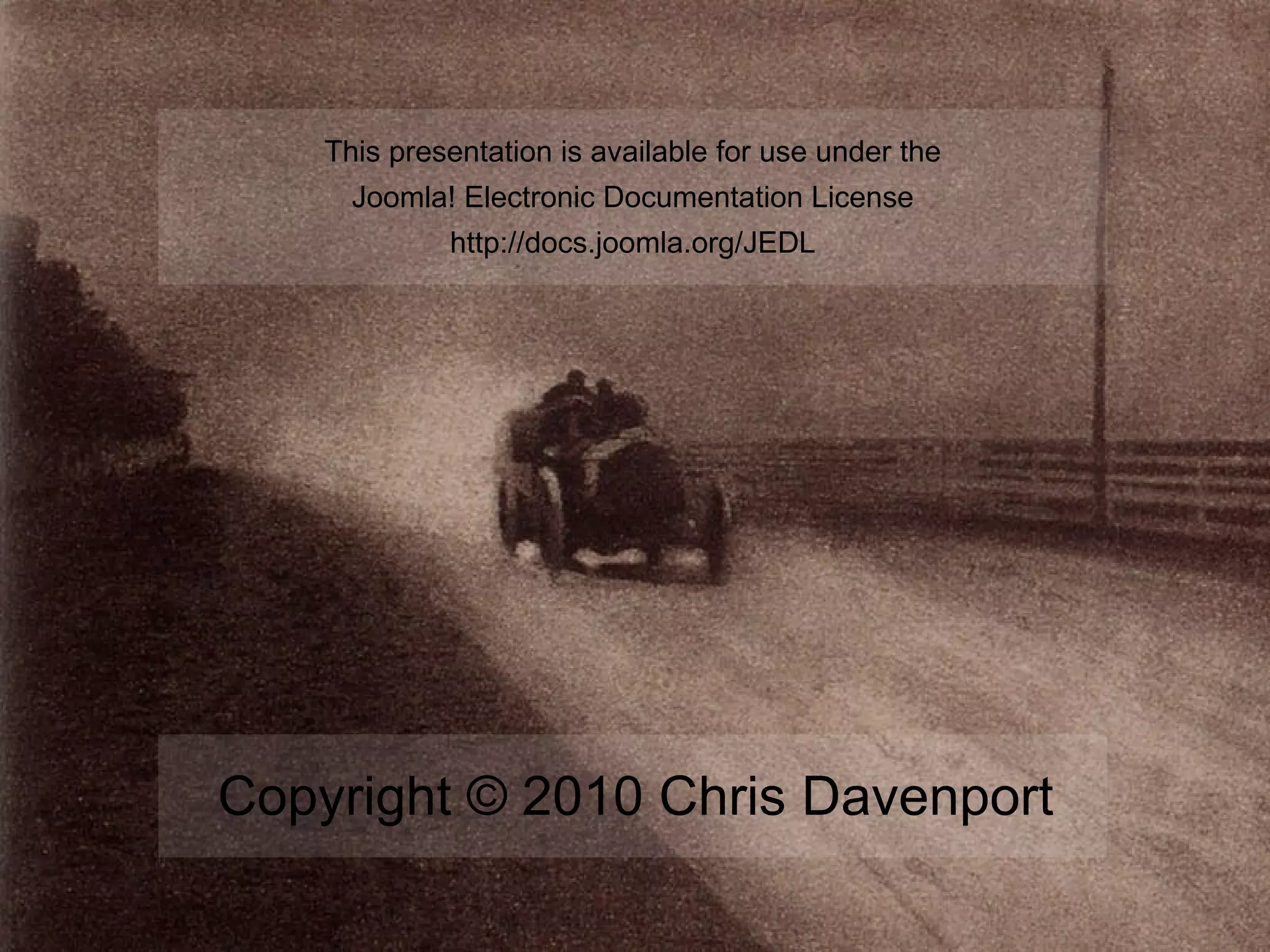 This presentation is available for use under the
      Joomla! Electronic Documentation License
             http://docs.joomla.org/JEDL




Copyright © 2010 Chris Davenport
 