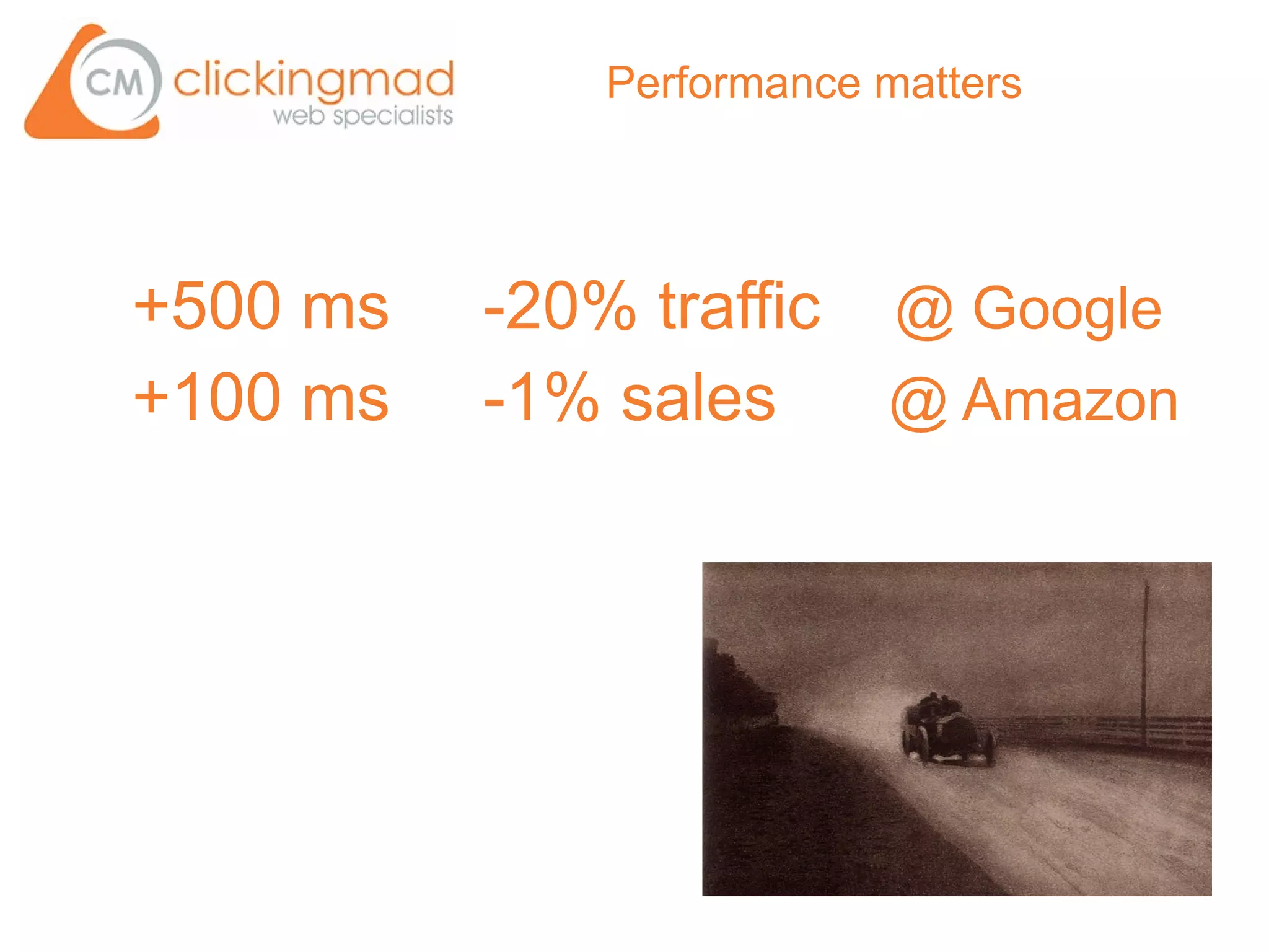 Performance matters




+500 ms   -20% traffic     @ Google
+100 ms   -1% sales       @ Amazon
 