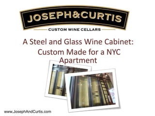 A Steel and Glass Wine Cabinet:
Custom Made for a NYC
Apartment
www.JosephAndCurtis.com
 