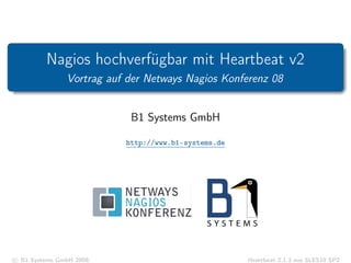 Nagios hochverfügbar mit Heartbeat v2
Vortrag auf der Netways Nagios Konferenz 08
B1 Systems GmbH
http://www.b1-systems.de
c B1 Systems GmbH 2008. Heartbeat 2.1.3 aus SLES10 SP2
 
