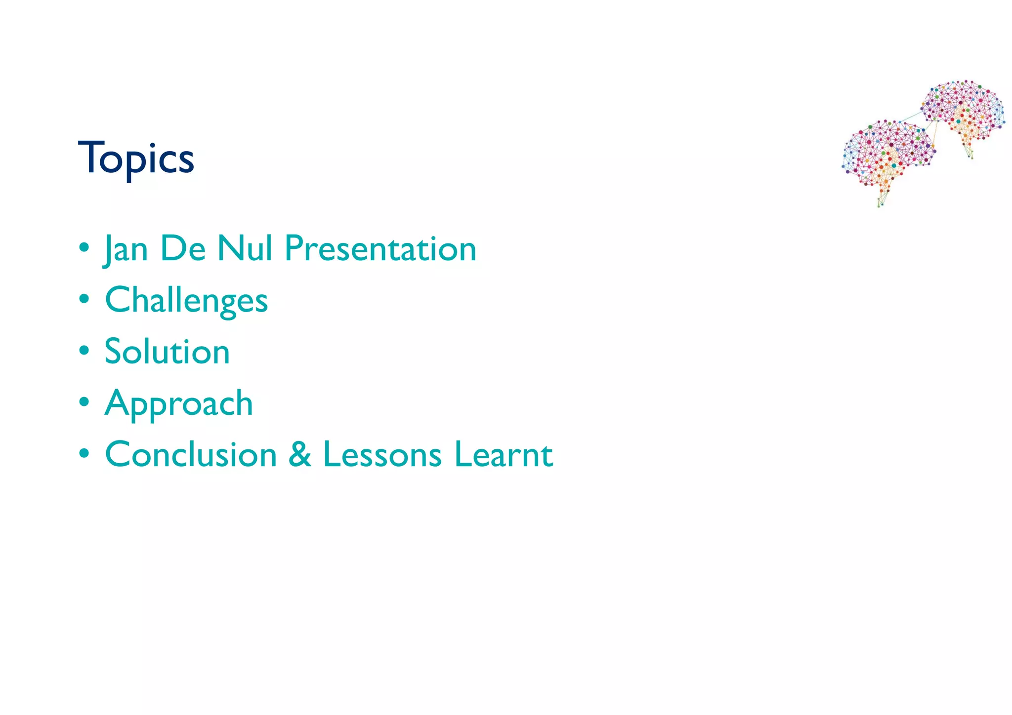 Topics
• Jan De Nul Presentation
• Challenges
• Solution
• Approach
• Conclusion & Lessons Learnt
 