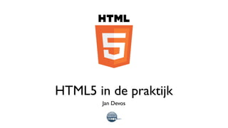 HTML5 in de praktijk
        Jan Devos
 