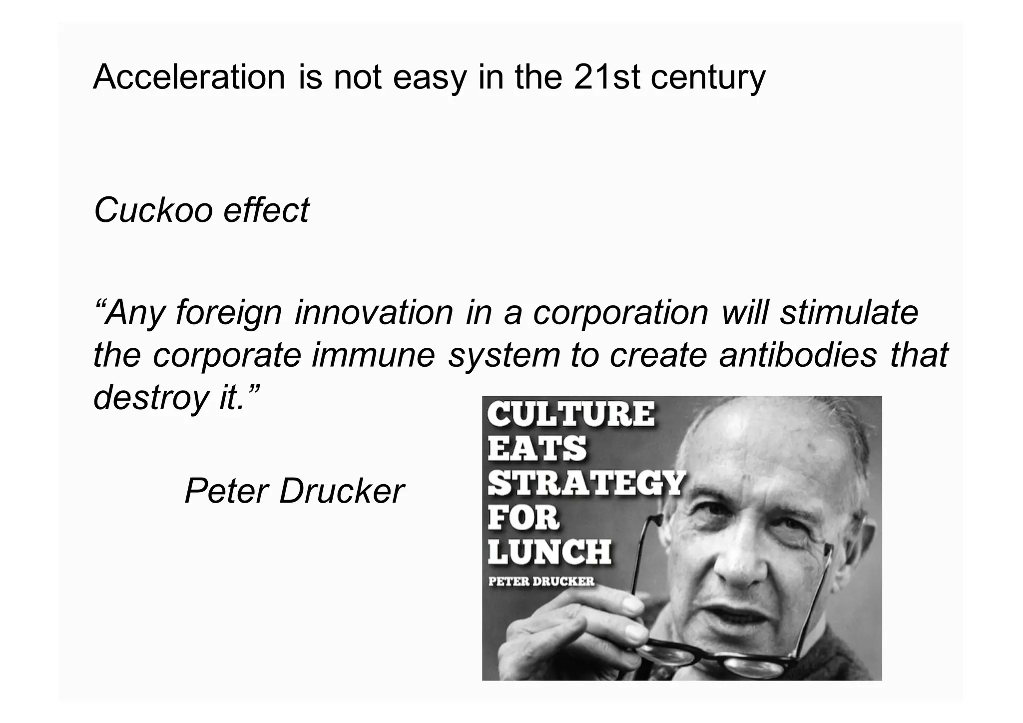 Acceleration is not easy in the 21st century
Cuckoo effect
“Any foreign innovation in a corporation will stimulate
the corporate immune system to create antibodies that
destroy it.”
Peter Drucker
 