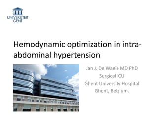 Hemodynamic optimization in intra-
abdominal hypertension
Jan J. De Waele MD PhD
Surgical ICU
Ghent University Hospital
Ghent, Belgium.
 