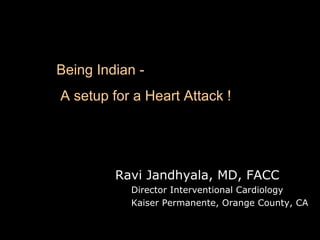 Being Indian A setup for a Heart Attack !

Ravi Jandhyala, MD, FACC
Director Interventional Cardiology
Kaiser Permanente, Orange County, CA

 