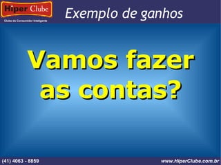 Clube do Consumidor Inteligente Exemplo de ganhos (41) 4101 - 2846 www.HiperClube.com.br Vamos fazer as contas? (41) 4063 - 8859 www.HiperClube.com.br 