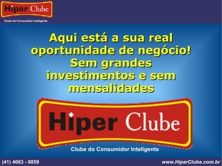 Clube do Consumidor Inteligente (41) 4101 - 2846 www.HiperClube.com.br Aqui está a sua real oportunidade de negócio! Sem grandes investimentos e sem mensalidades Clube do Consumidor Inteligente (41) 4063 - 8859 www.HiperClube.com.br 