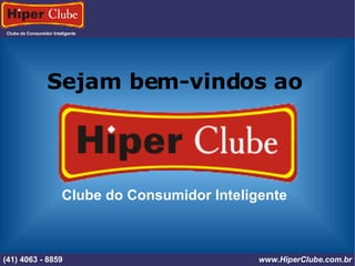 Clube do Consumidor Inteligente (41) 4101 - 2846 www.HiperClube.com.br Sejam bem-vindos ao Clube do Consumidor Inteligente (41) 4063 - 8859 www.HiperClube.com.br 