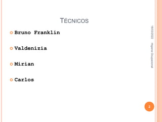 TÉCNICOS
 Bruno Franklin
 Valdenizia
 Mirian
 Carlos
18/03/2022
2
Higiene
Ocupacional
 