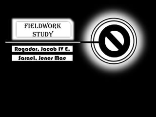 Fieldwork Study Rogador, Jacob IV E. Sarael, Jenes Mae 