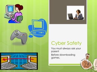Cyber Safety
You must always ask your
parent
Before downloading
games.
 