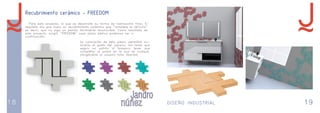 18 DISEÑO INDUSTRIAL 19 
Recubrimiento cerámico - FREEDOM 
Para este proyecto, si que se desarrolló su forma de fabricación final. El 
requisito era que fuera un recubrimiento cerámico que "rompiera la retícula" 
es decir, que no siga un patrón fácilmente reconocible. Como resultado de 
este proyecto, surgió "FREEDOM" cuya pieza básica podemos ver a 
continuación: 
La colocación de esta pieza, permitirá co-locarla 
al gusto del usuario, sin tener que 
seguir un patrón ni tampoco tener que 
completar la pared en la que se coloque, 
otorgándole al usuario total libertad. 
 