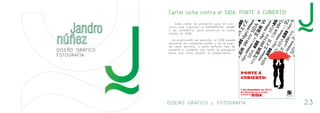 DISEÑO GRÁFICO y FOTOGRAFÍA 23 
DISEÑO GRÁFICO 
FOTOGRAFÍA 
Cartel lucha contra el SIDA, PONTE A CUBIERTO! 
Este cartel se presentó para el con-curso 
que organiza la UNIVERSITAT JAUME 
I, de cartelería, para promover la lucha 
contra el SIDA. 
La explicación es sencilla, el SIDA puede 
aparecer en cualquier parte, y se te pue-de 
venir encima, y para evitarlo has de 
ponerte a cubierto, por tanto el paraguas 
hace una clara alusión al preservativo. 
 