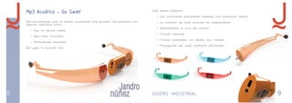 8 DISEÑO INDUSTRIAL 9 
Mp3 Acuático - Go Swim! 
Nos encontramos ante un diseño conceptual. Este proyecto fue planteado con 
algunos requisitos como: 
- Que no llevara cables 
- Que fuera innovador 
- Dimensiones reducidas 
Así pues la solución fue: 
Este diseño presenta: 
- Dos auriculares articulables mediante una estructura interna 
- La conexión de cada auricular es independiente 
- Adaptabilidad al oído del usuario 
- Tamaño reducido 
- Formas suavizadas con diseño muy visceral 
- Propagación del audio mediante vibraciones 
 