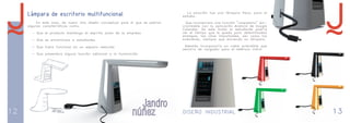 12 DISEÑO INDUSTRIAL 13 
Lámpara de escritorio multifuncional 
En este caso, de nuevo otro diseño conceptual para el que se pedían 
algunas características como: 
- Que el producto mantenga el espíritu joven de la empresa 
- Que se encaminara a estudiantes 
- Que fuera funcional en un espacio reducido 
- Que presentara alguna función adicional a la iluminación 
La solución fue una lámpara flexo, para el 
estudio. 
Que incorporara una función "calendario" sin-cronizable 
con la aplicación Android de Google 
Calendar. De este modo el estudiante podría 
ver el tiempo que le queda para determinadas 
entregas, las citas importantes, así como los 
exámenes, siempre que encienda su lámpara. 
Además incorporaría un cable extensible que 
serviría de cargador para el teléfono móvil. 
 